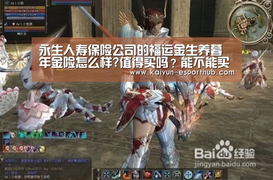 永生人寿保险公司的福运金生养暮年金险怎么样?值得买吗?能不能买?宁静吗?_开云电竞直播(图2) 开云娱乐APP