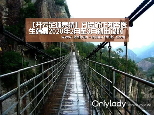 【开云足球竞猜】牙齿矫正知名医生韩磊2020年2月至3月初出诊时间表(图2) 开云足球竞猜