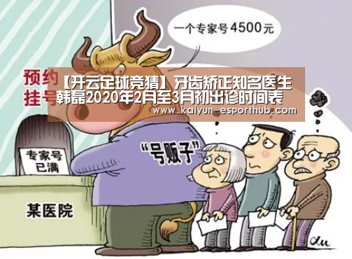 【开云足球竞猜】牙齿矫正知名医生韩磊2020年2月至3月初出诊时间表(图4) 开云体育官方网站