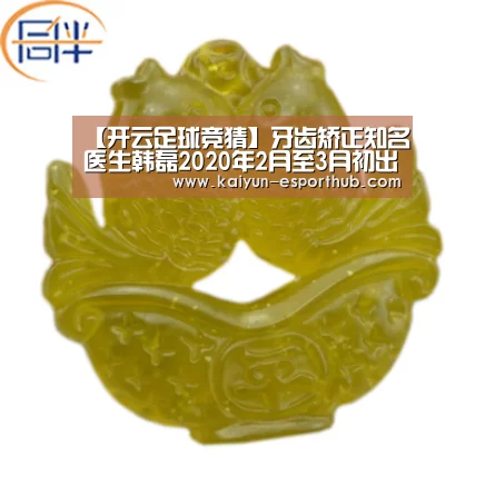 【开云足球竞猜】牙齿矫正知名医生韩磊2020年2月至3月初出诊时间表(图3) 开云体育官方网站