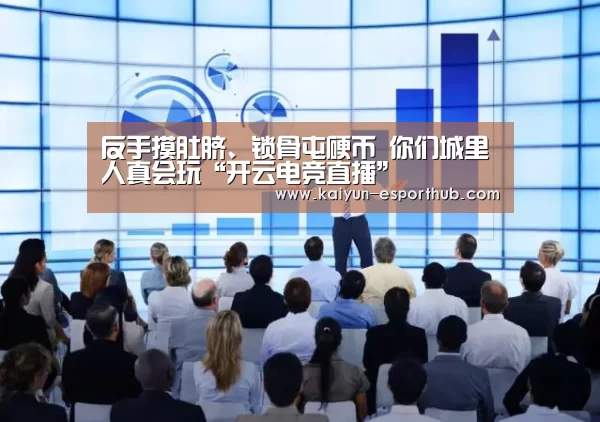 反手摸肚脐、锁骨屯硬币 你们城里人真会玩“开云电竞直播”(图2) 开云电竞直播