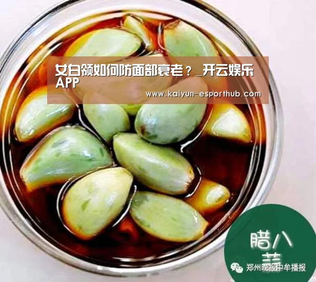 女白领如何防面部衰老?_开云娱乐APP(图1) 开云体育官方网站