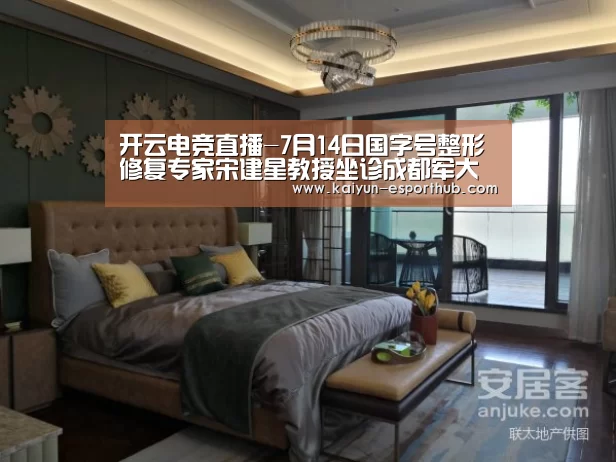 开云电竞直播-7月14日国字号整形修复专家宋建星教授坐诊成都军大整形(图1) 开云娱乐APP