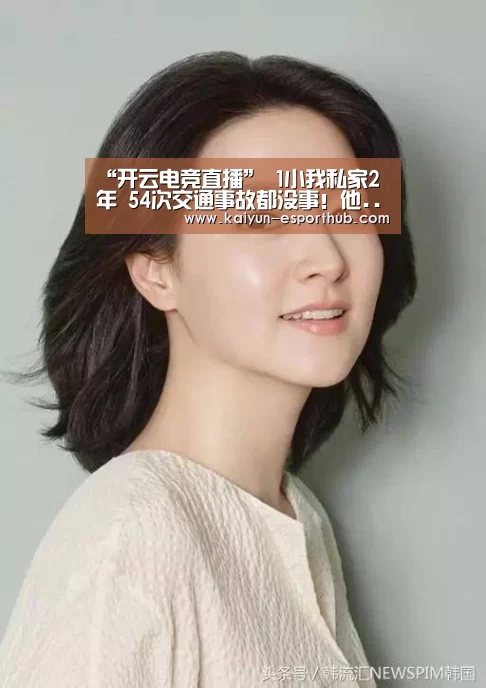 “开云电竞直播”
1小我私家2年 54次交通事故都没事!他......(图3) 开云娱乐APP