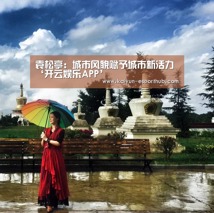袁松亭:城市风貌赋予城市新活力‘开云娱乐APP’(图3) 开云足球竞猜